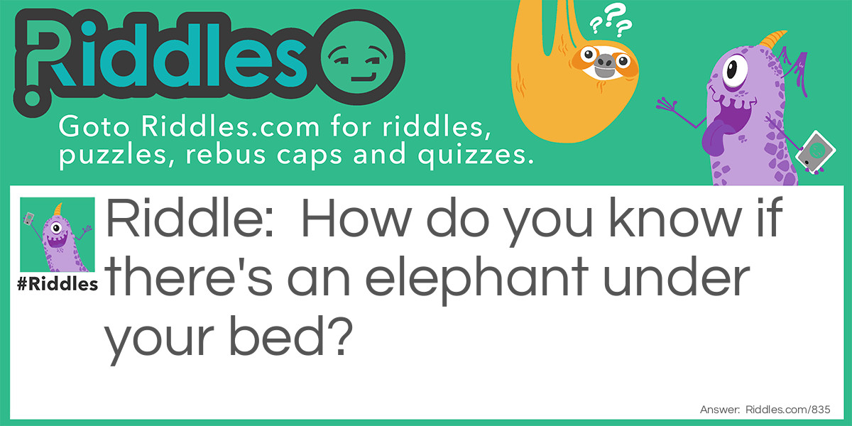 How do you know if there's an elephant under your bed?