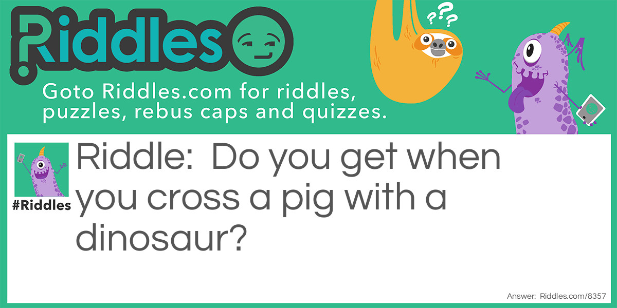 Riddle: What do you get when you cross a pig with a dinosaur? Answer: Jurassic pork!