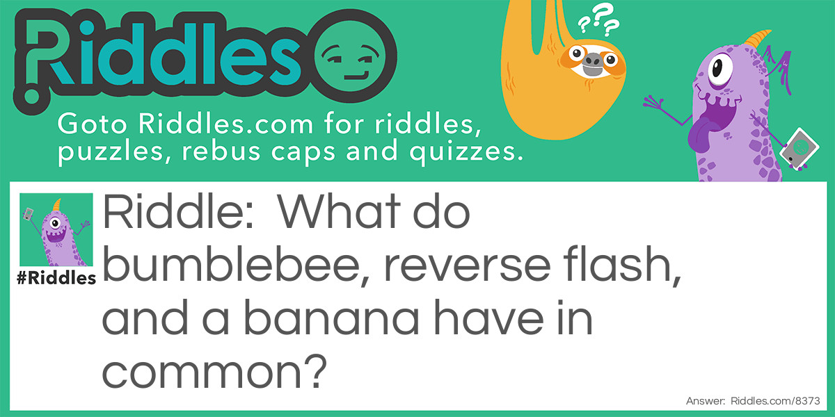 Riddle: What do bumblebee, reverse flash, and a banana have in common? Answer: The colour yellow.