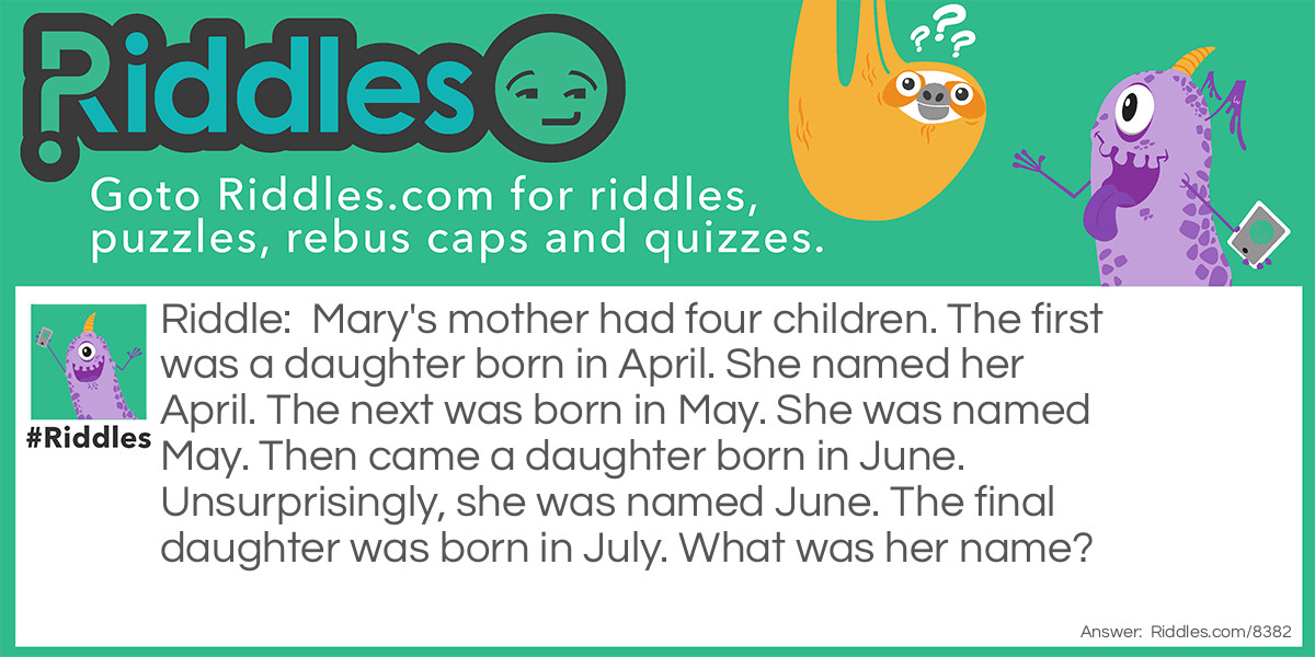 Mary's mother had four children. The first was a daughter born in April. She named her April. The next was born in May. She was named May. Then came a daughter born in June. Unsurprisingly, she was named June. The final daughter was born in July. What was her name?