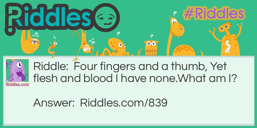 Four fingers and a thumb, Yet flesh and blood I have none.
What am I?