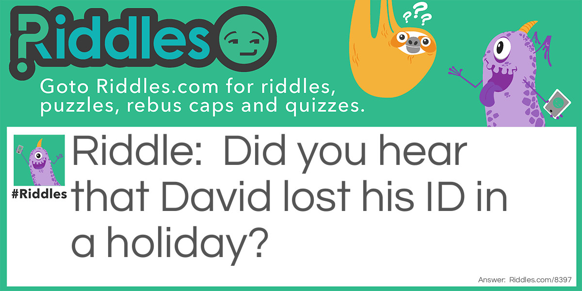 Did you hear that David lost his ID in a holiday?