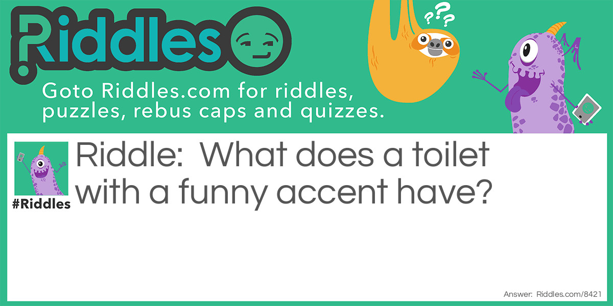 What does a toilet with a <a title="Funny Riddles" href="https://www.riddles.com/funny-riddles">funny</a> accent have?