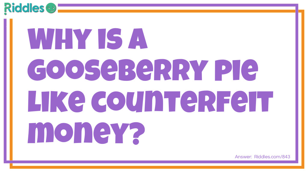 Riddle: Why is a gooseberry pie like counterfeit money? Answer: Because it is not currant (current).