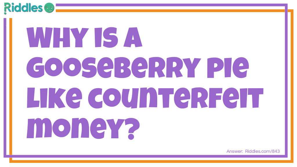 Why is a gooseberry pie like counterfeit money?