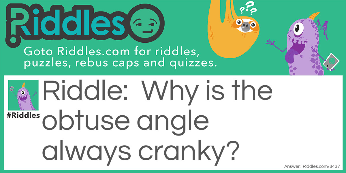 Why is the obtuse angle always cranky?