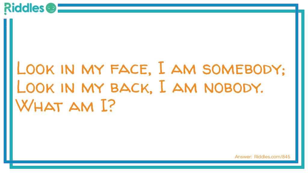 Look in my face, I am somebody; Look in my back, I am nobody.
What am I? Riddle Meme.
