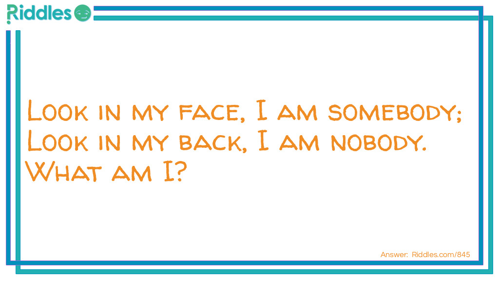 Look in my face, I am somebody; Look in my back, I am nobody.
What am I?