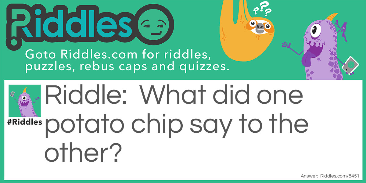 Riddle: What did one potato chip say to the other? Answer: "Shall we go on a dip?"