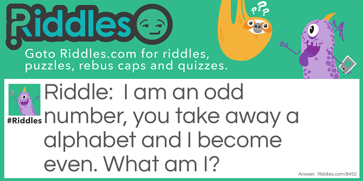 I am an odd number, you take away a alphabet and I become even. What am I?