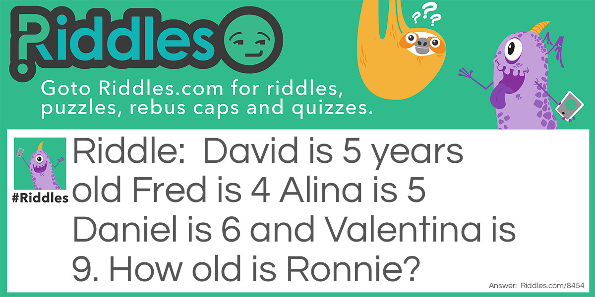 David is 5 years old Fred is 4 Alina is 5 Daniel is 6 and Valentina is 9. How old is Ronnie?