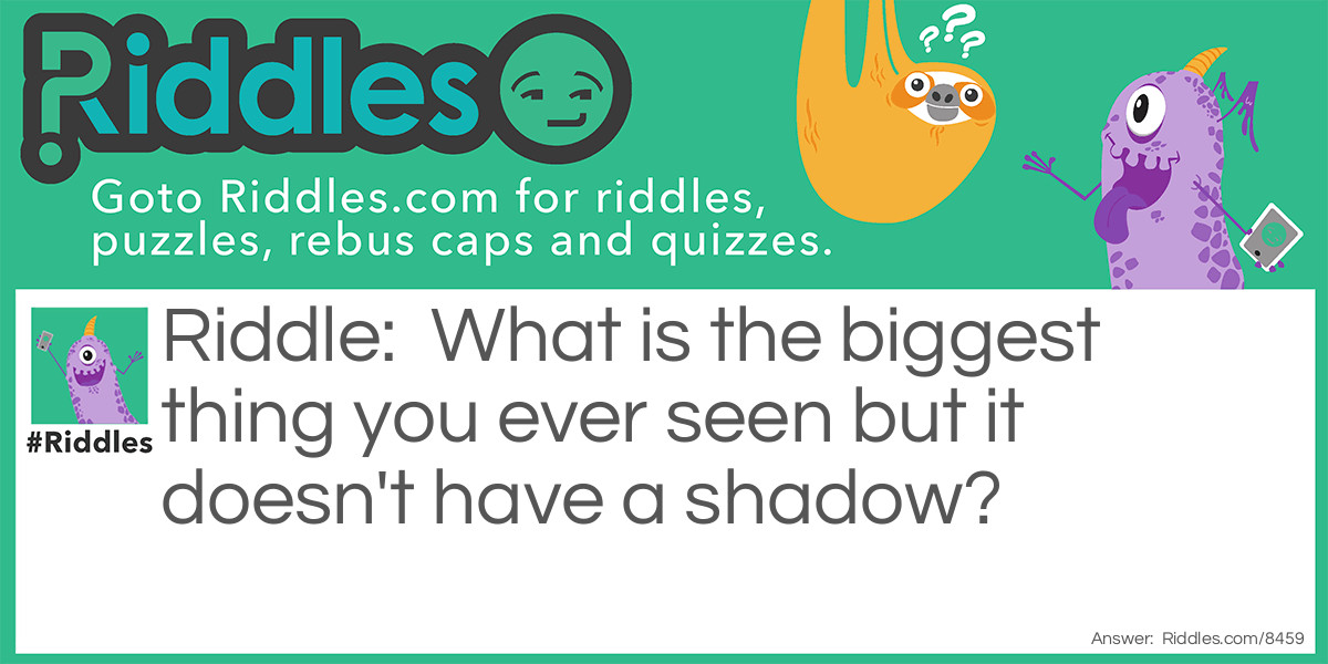 What is the biggest thing you ever seen but it doesn't have a shadow?