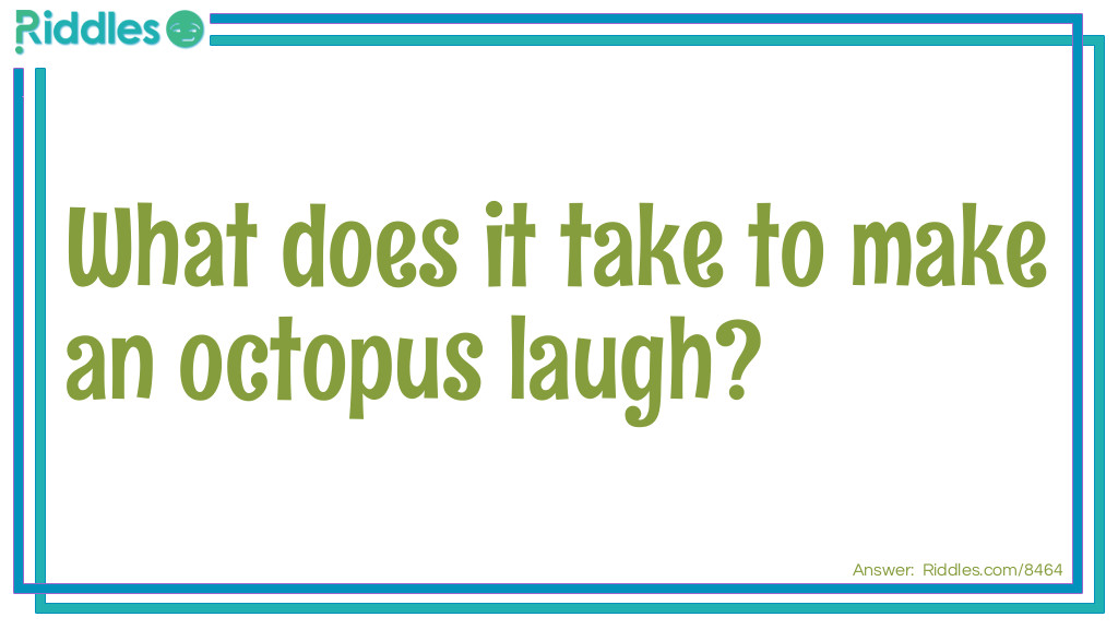 Riddle: What does it take to make an octopus laugh? Answer: Ten tickles.