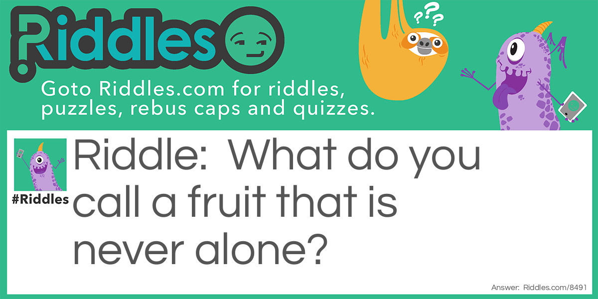 What do you call a fruit that is never alone?