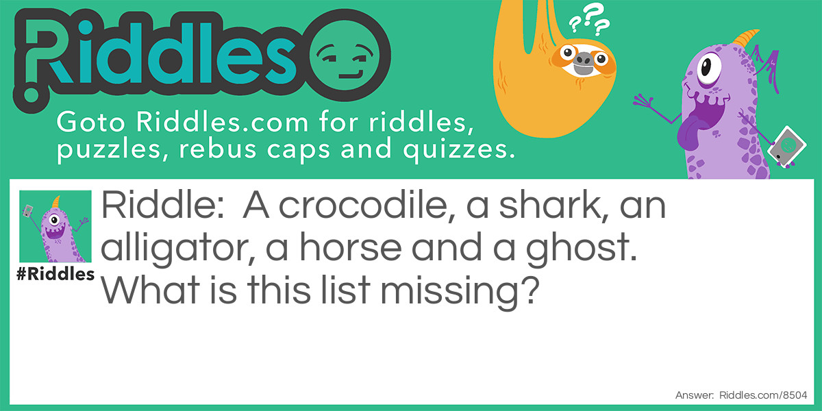 A crocodile, a shark, an alligator, a horse and a ghost. What is this list missing?