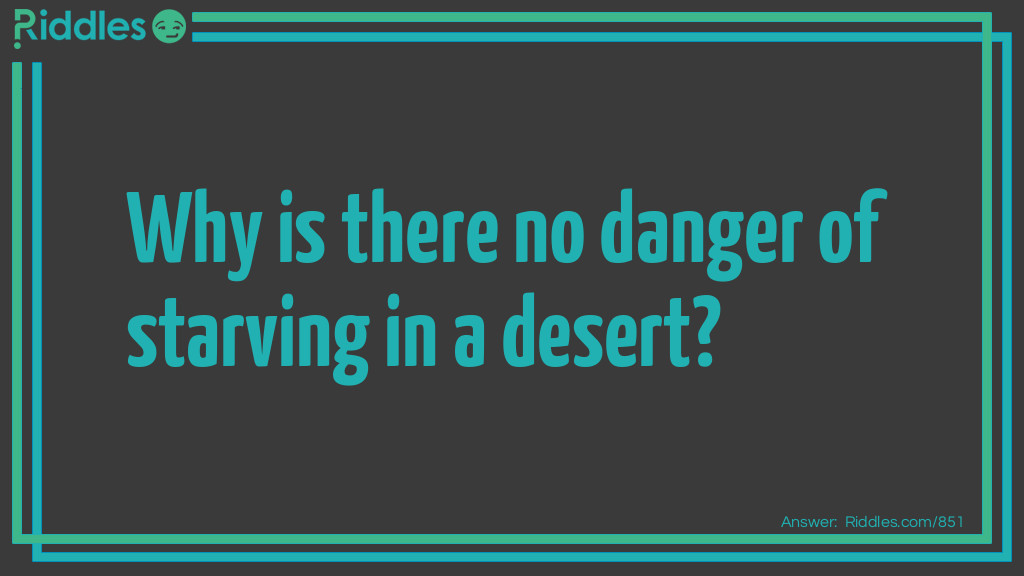 Riddle: Why is there no danger of starving in a desert? Answer: Because of the sand which is (sandwiches) under your feet.