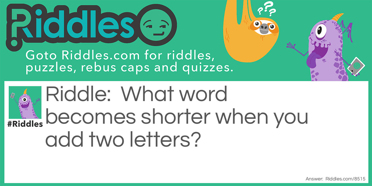 What word becomes shorter when you add two letters?