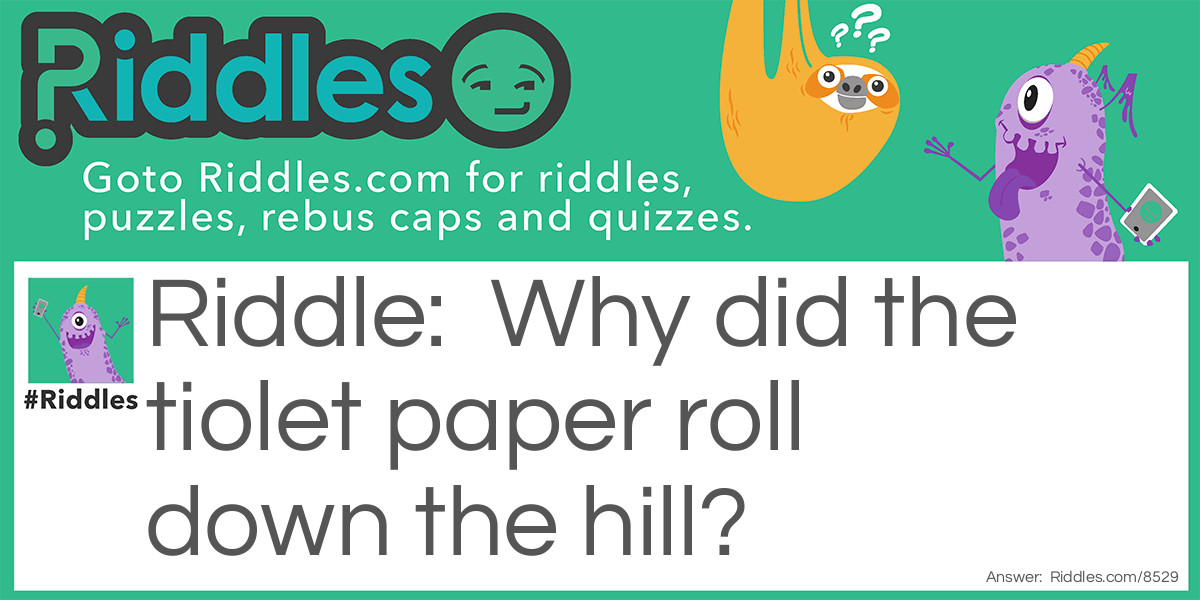 Why did the tiolet paper roll down the hill?