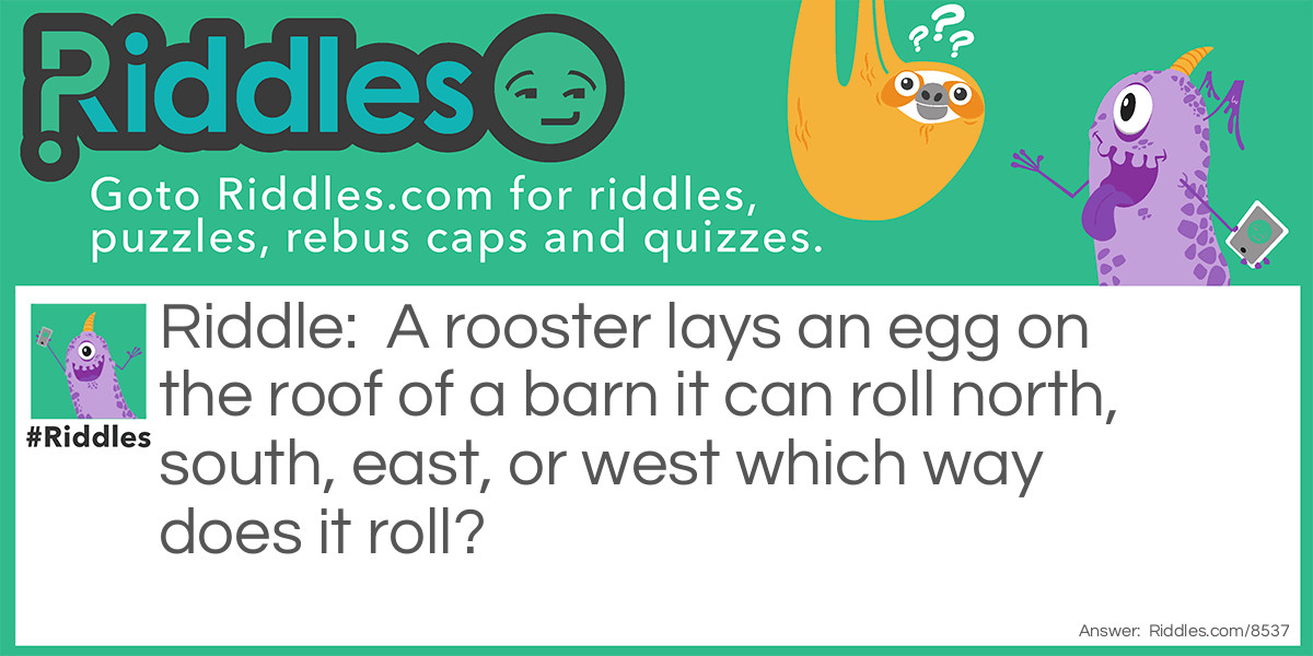 A rooster lays an egg on the roof of a barn it can roll north, south, east, or west which way does it roll?