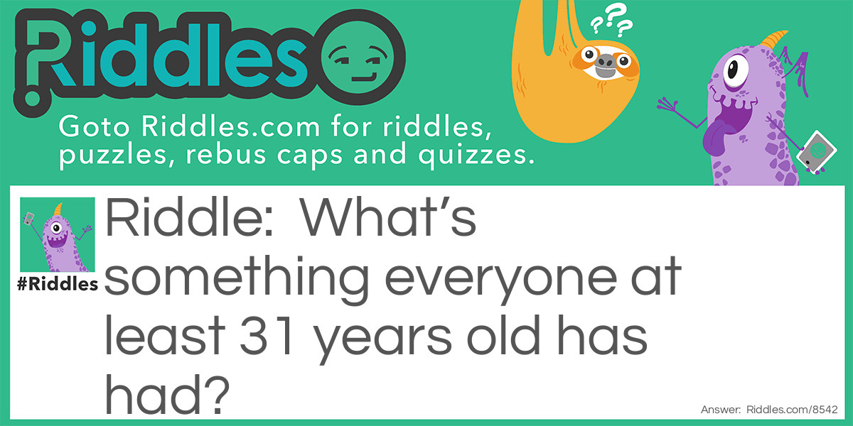 What’s something everyone at least 31 years old has had? Riddle Meme.