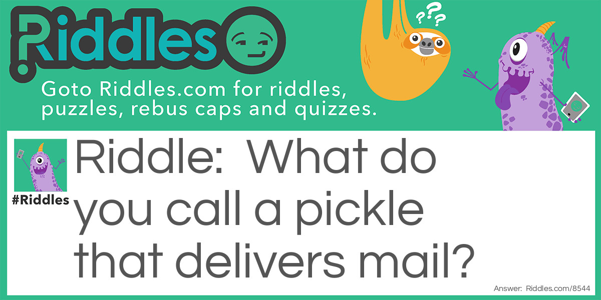 Riddle: What do you call a pickle that delivers mail? Answer: A dillivery man!
