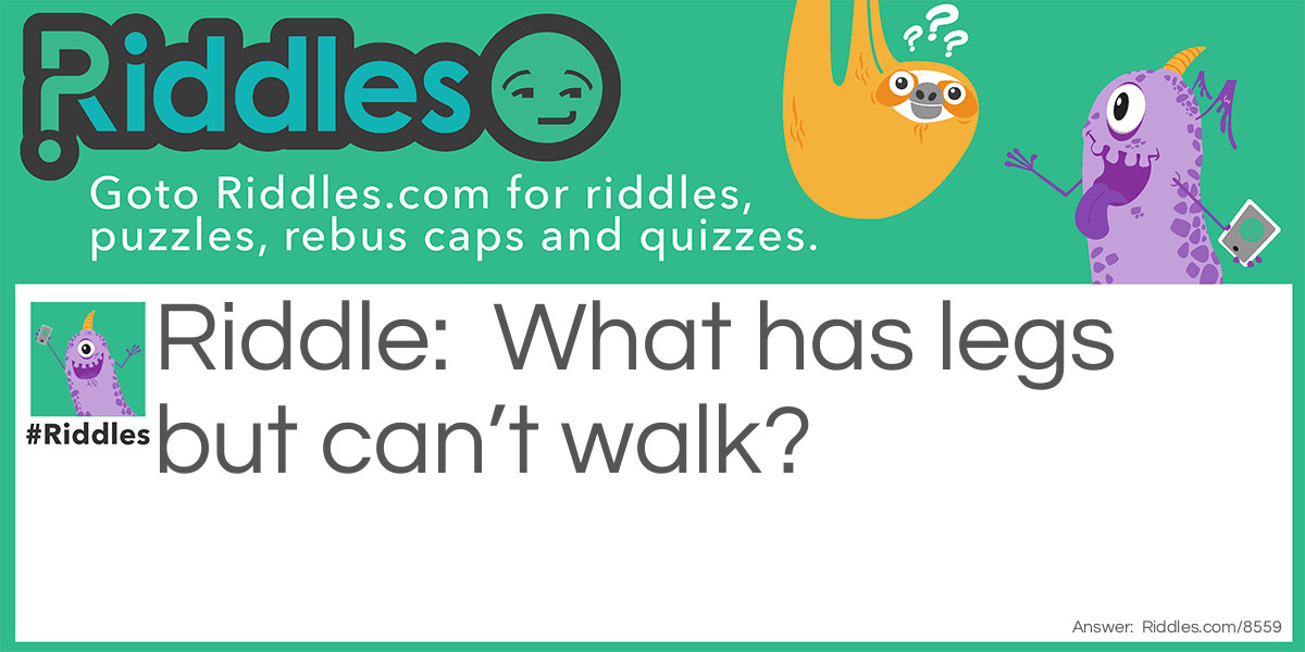 What has legs but can't walk?