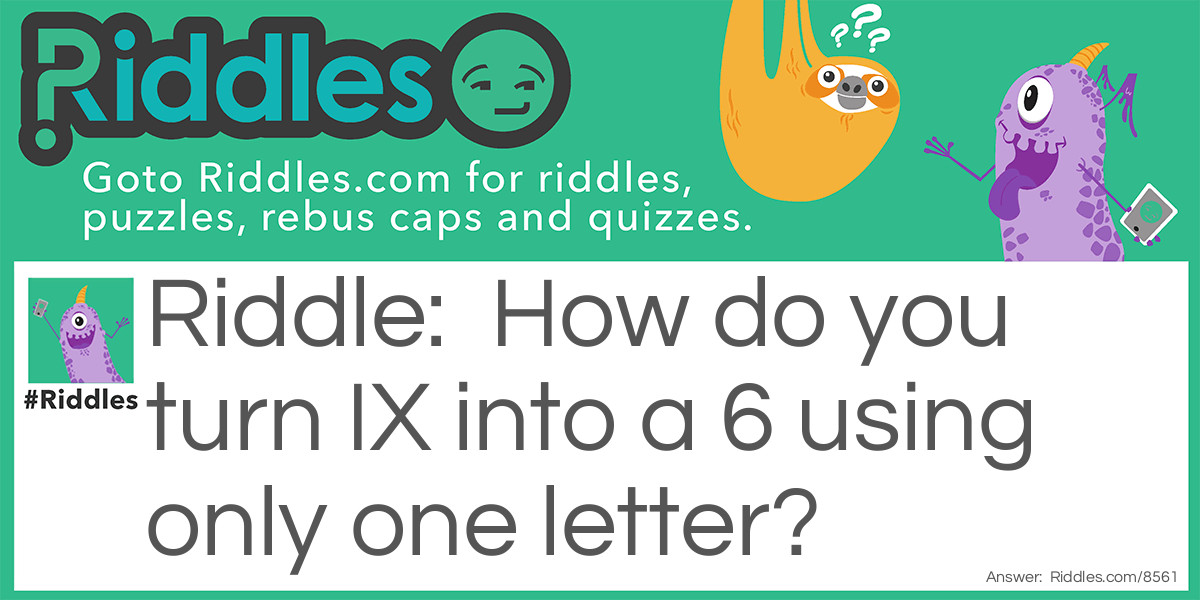 How do you turn IX into a 6 using only one letter?
