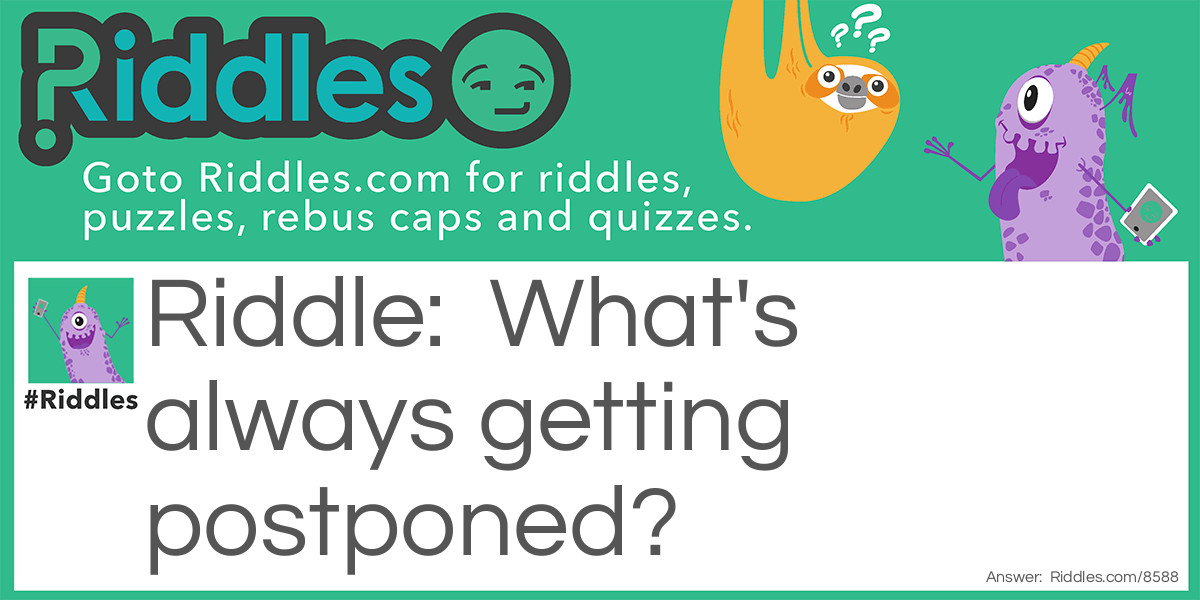 What’s always getting postponed? Riddle Meme.