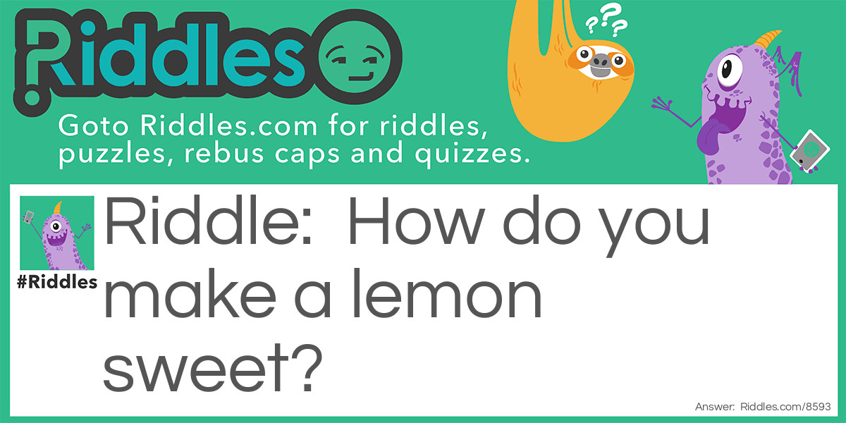 Riddle: How do you make a lemon sweet? Answer: Exchange the l and m position and it becomes a sweet juicy melon!