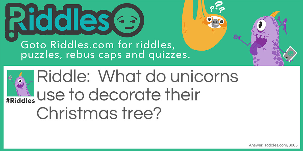 Riddle: What do unicorns use to decorate their Christmas tree? Answer: Uni-cornaments.