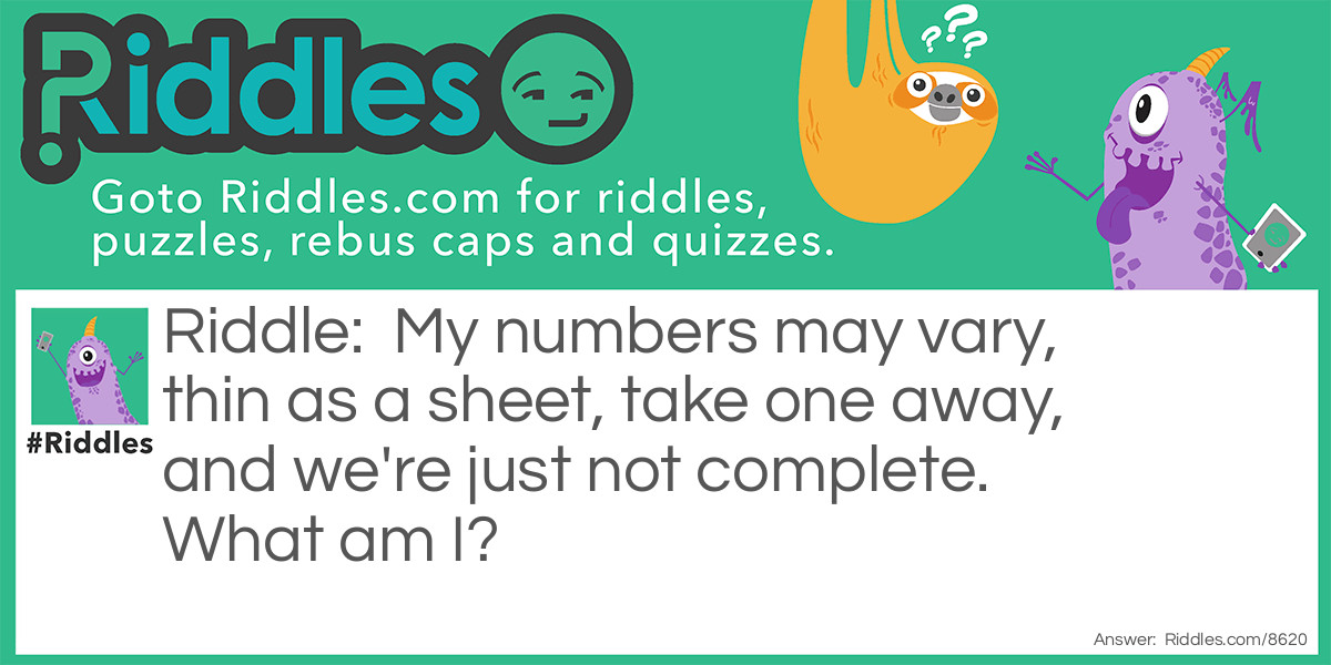 My numbers may vary, thin as a sheet, take one away, and we're just not complete. What am I?
