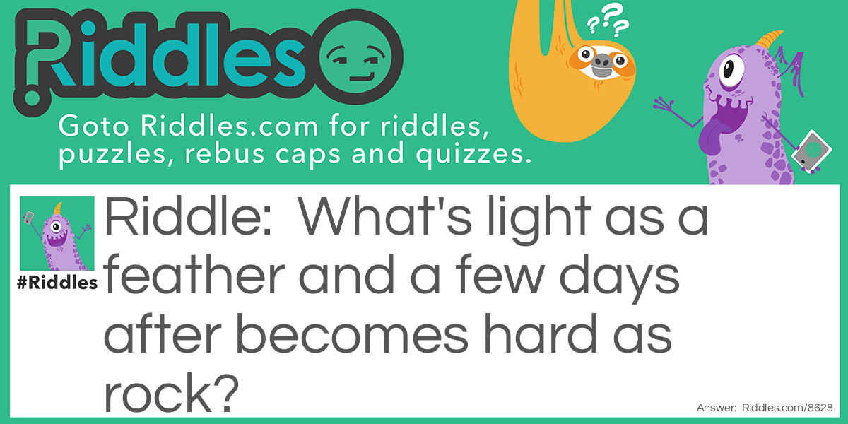 What's light as a feather and a few days after becomes hard as rock?