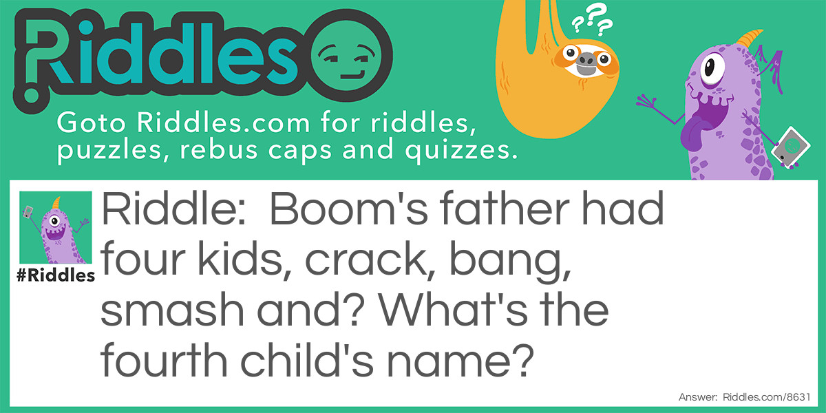 Boom's father had four kids, crack, bang, smash and? What's the fourth child's name?