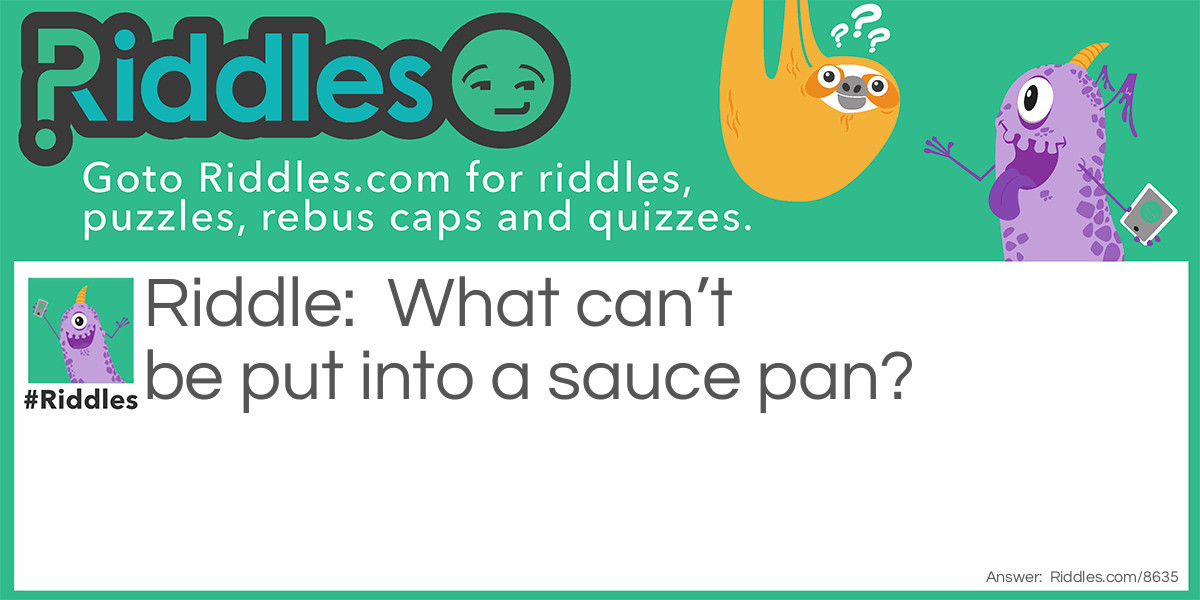 What can't be put into a sauce pan? Riddle Meme.