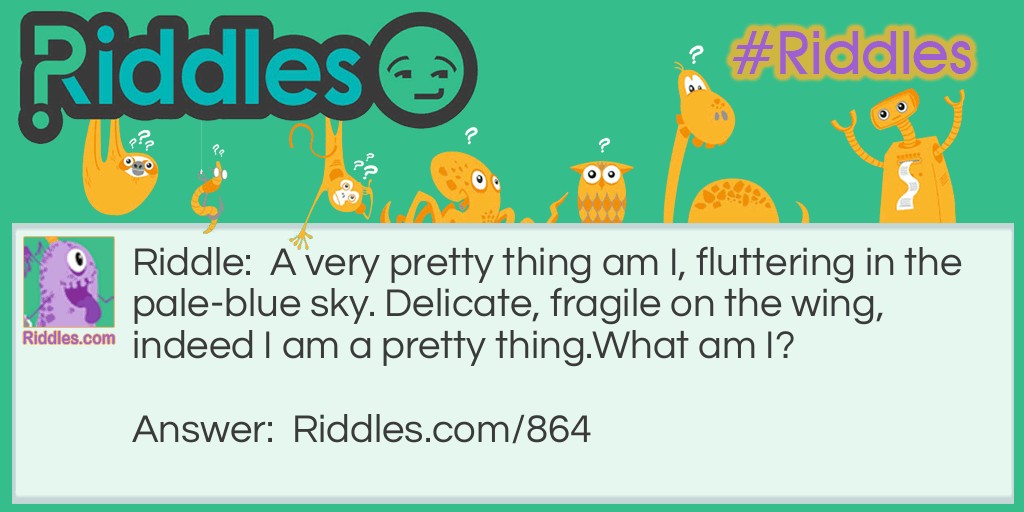 A very pretty thing am I, fluttering in the pale-blue sky. Delicate, fragile on the wing, indeed I am a pretty thing.
What am I?