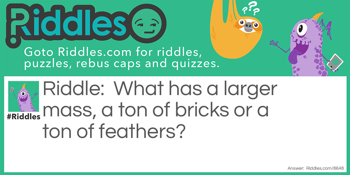 What has a larger mass, a ton of bricks or a ton of feathers?