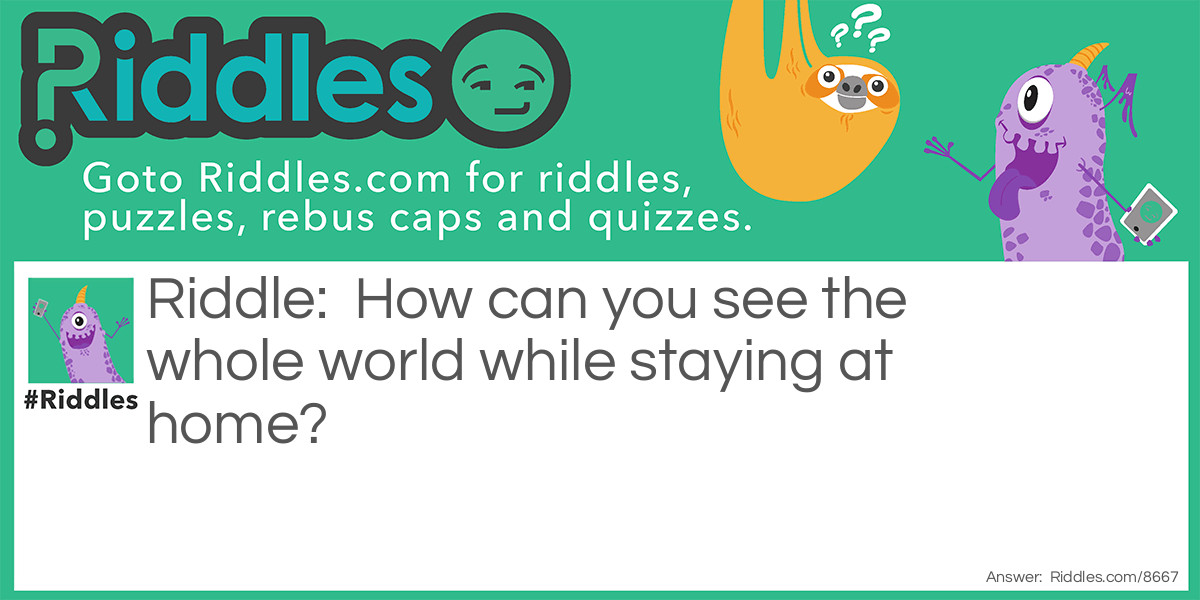How can you see the whole world while staying at home?