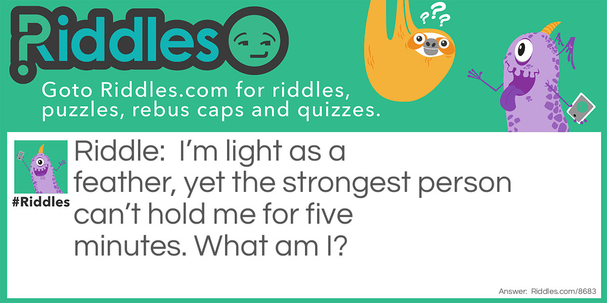 I'm light as a feather, yet the strongest person can't hold me for five minutes. What am I?