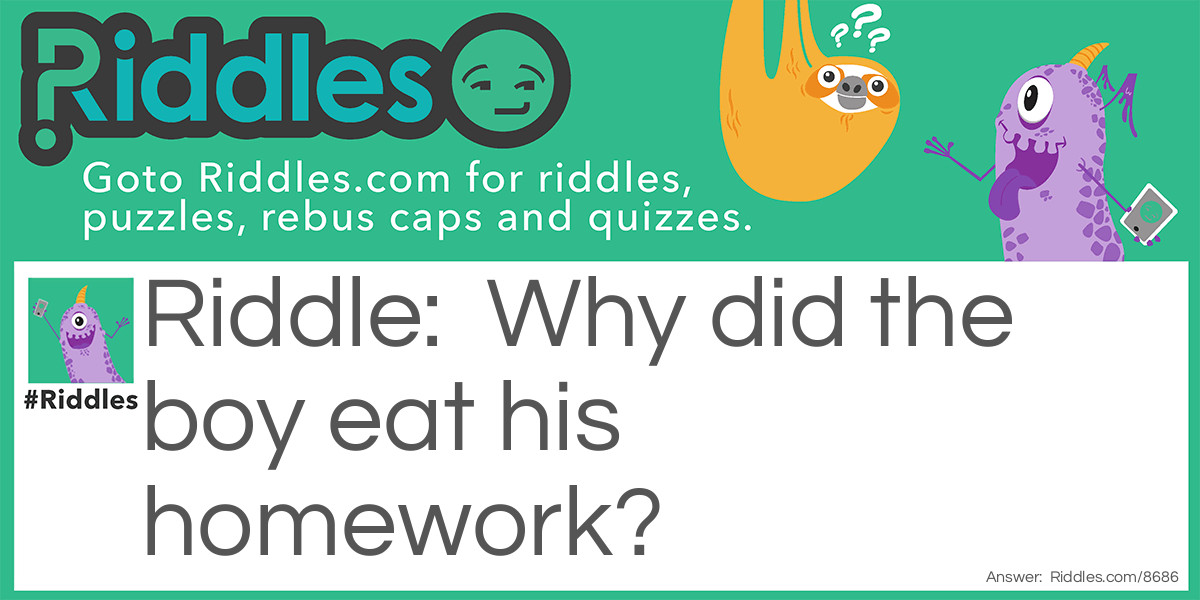Riddle: Why did the boy eat his homework? Answer: Because the teacher said it was a piece of cake.