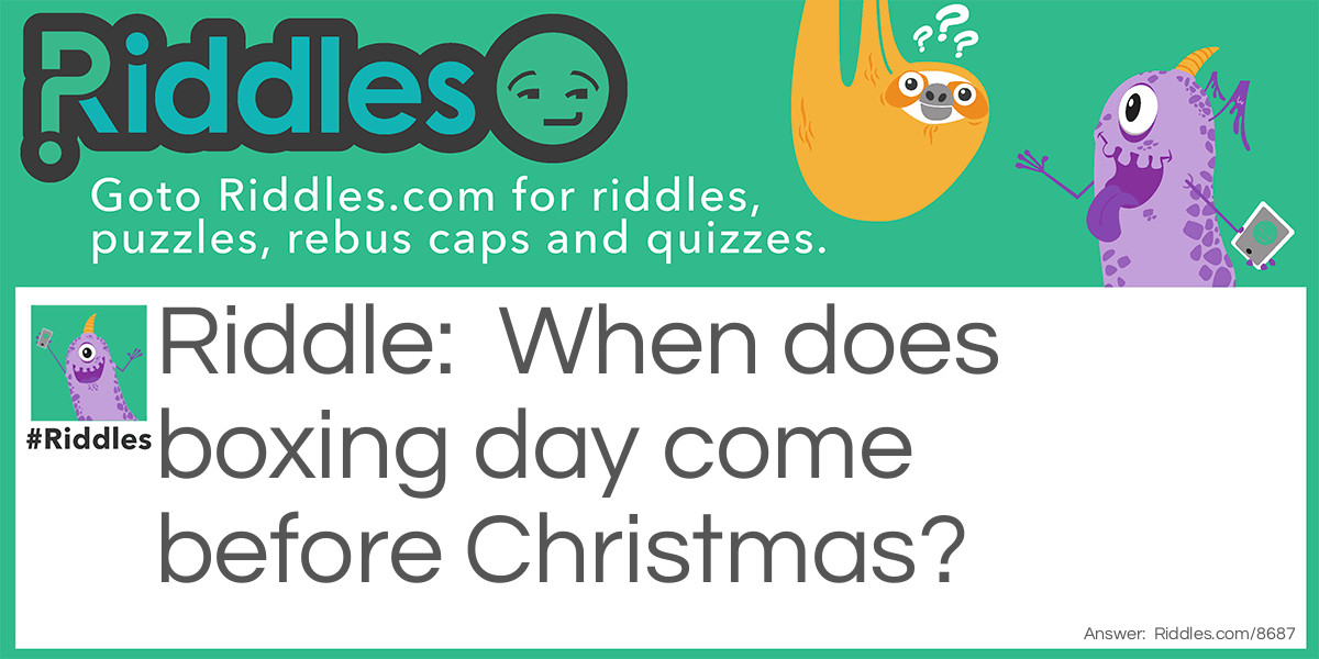Riddle: When does boxing day come before Christmas? Answer: In the dictionary.