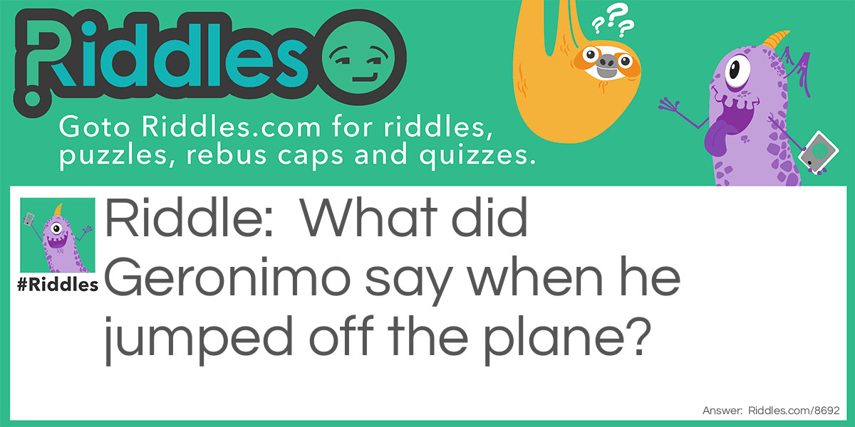 Riddle: What did Geronimo say when he jumped off the plane? Answer: ME!!!!!!