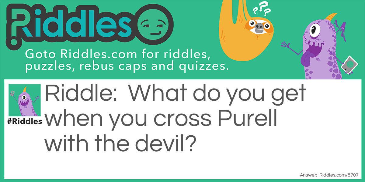 Riddle: What do you get when you cross Purell with the devil? Answer: Hand Satanizer.