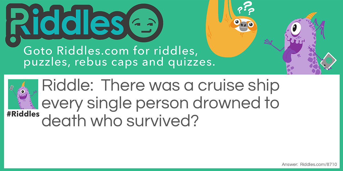 Theres a cruise ship every one dies who survived? Riddle Meme.