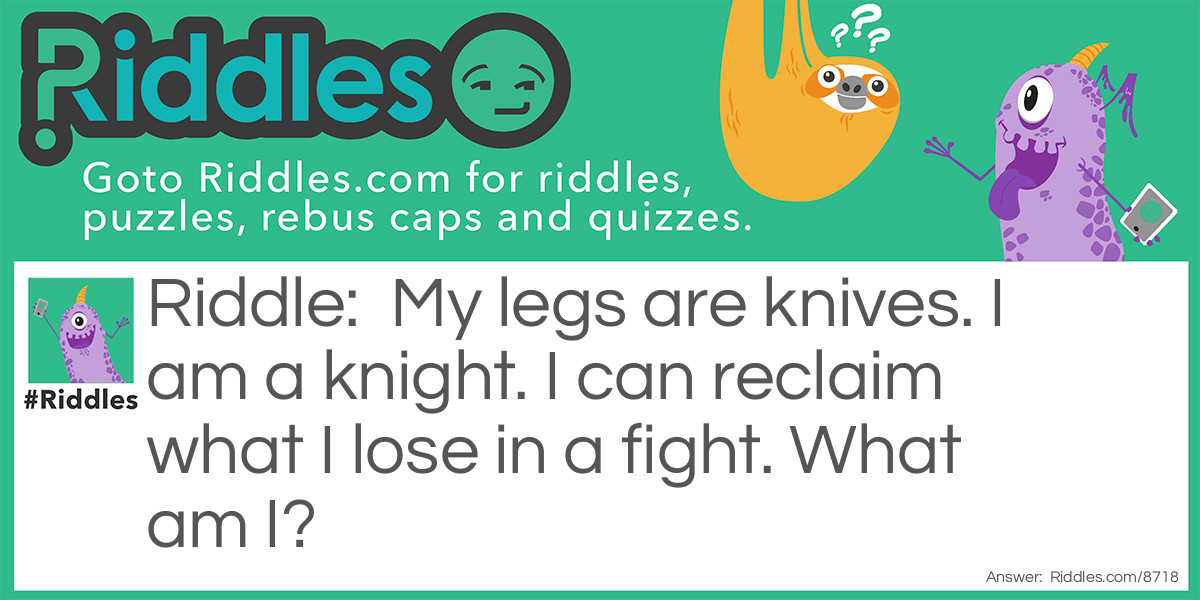 My legs are knives. I am a knight. I can reclaim what I lose in a fight. What am I?