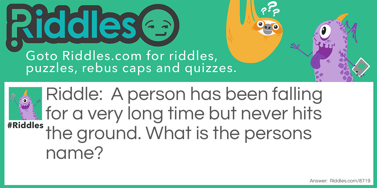 A person has been falling for a very long time but never hits the ground. What is the persons name?