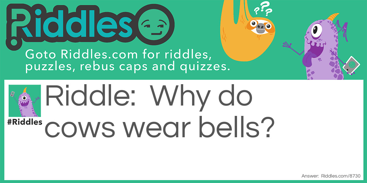 Riddle: Why do cows wear bells? Answer: Because their horns don't work.