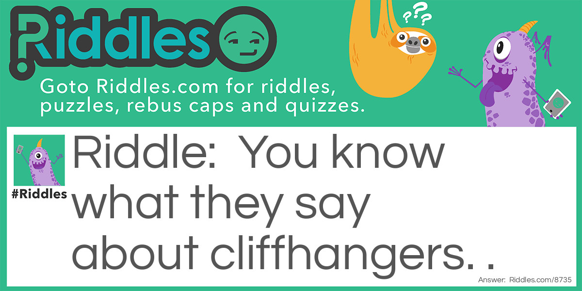 Riddle: You know what they say about cliffhangers. . . Answer: . . .