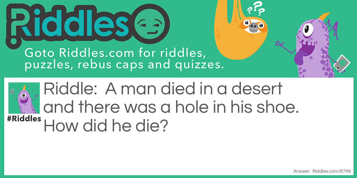 A man died in a desert and there was a hole in his shoe. How did he die?