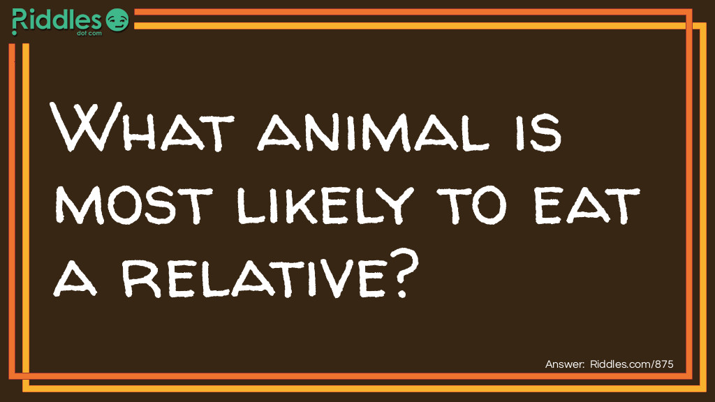 Riddle: What animal is most likely to eat a relative? Answer: An ant-eater!