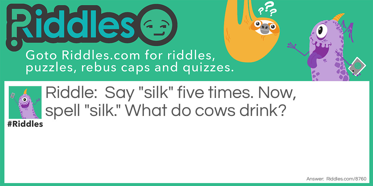 Say "silk" five times. Now, spell "silk." What do cows drink?